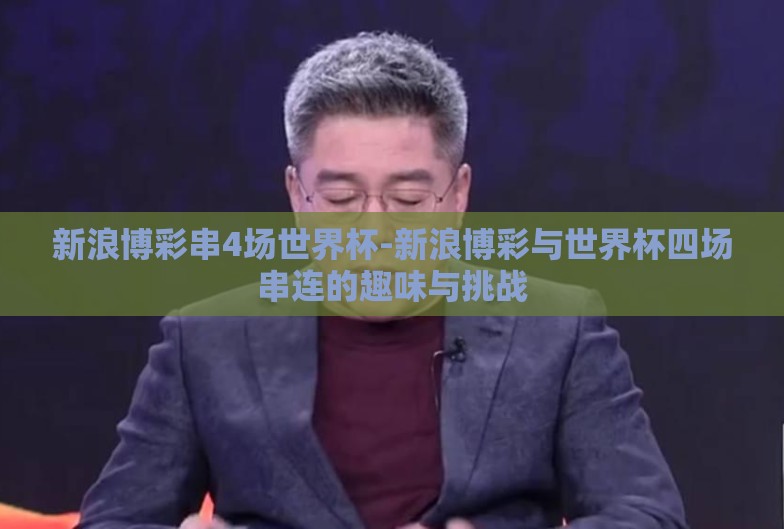 新浪博彩串4场世界杯-新浪博彩与世界杯四场串连的趣味与挑战
