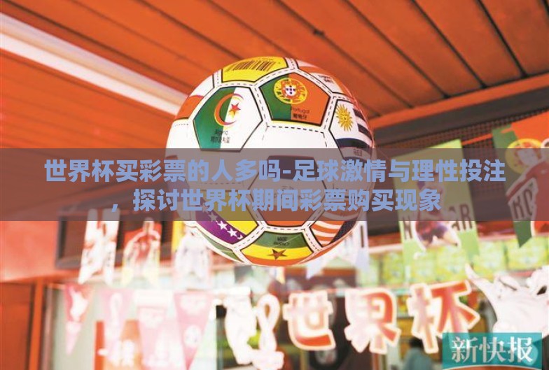 世界杯买彩票的人多吗-足球激情与理性投注，探讨世界杯期间彩票购买现象