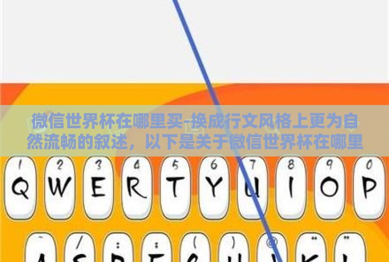 微信世界杯在哪里买-换成行文风格上更为自然流畅的叙述，以下是关于微信世界杯在哪里买的文章