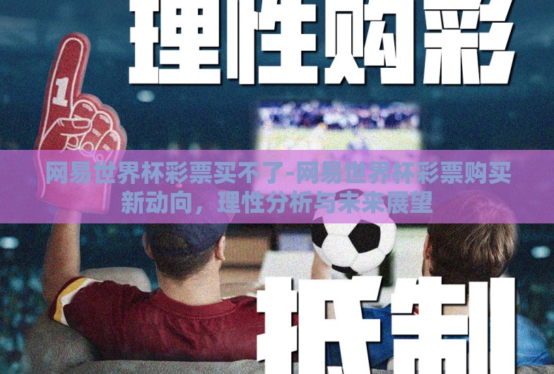 网易世界杯彩票买不了-网易世界杯彩票购买新动向,理性分析与未来展望 网易世界杯彩票买不了-网易世界杯彩票购买新动向,理性分析与未来展望