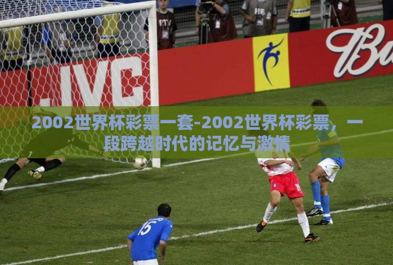 2002世界杯彩票一套-2002世界杯彩票，一段跨越时代的记忆与激情