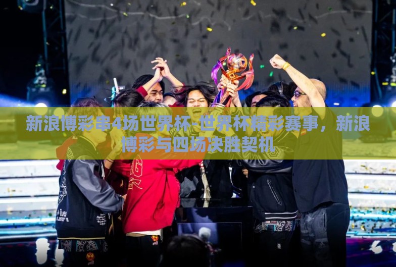 新浪博彩串4场世界杯-世界杯精彩赛事,新浪博彩与四场决胜契机 新浪博彩串4场世界杯-世界杯精彩赛事,新浪博彩与四场决胜契机