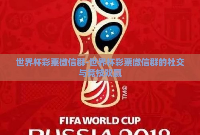 世界杯彩票微信群-世界杯彩票微信群的社交与竞技双赢