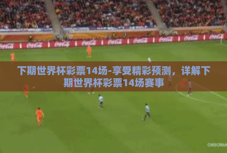 下期世界杯彩票14场-享受精彩预测，详解下期世界杯彩票14场赛事