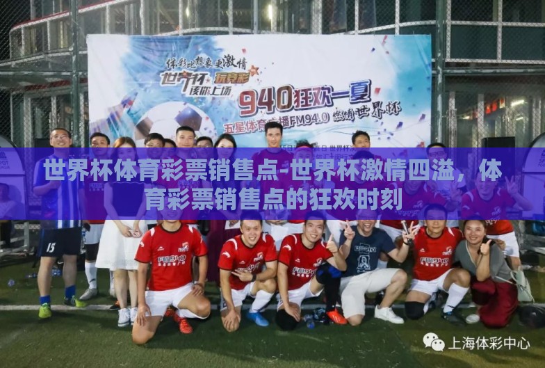 世界杯体育彩票销售点-世界杯激情四溢,体育彩票销售点的狂欢时刻 世界杯体育彩票销售点-世界杯激情四溢,体育彩票销售点的狂欢时刻
