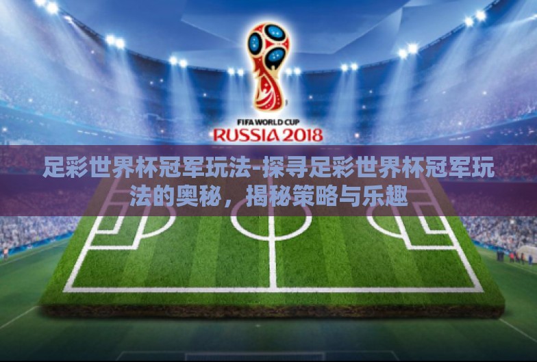 足彩世界杯冠军玩法-探寻足彩世界杯冠军玩法的奥秘,揭秘策略与乐趣 足彩世界杯冠军玩法-探寻足彩世界杯冠军玩法的奥秘,揭秘策略与乐趣