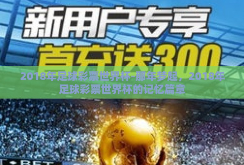 2018年足球彩票世界杯-那年梦起,2018年足球彩票世界杯的记忆篇章 2018年足球彩票世界杯-那年梦起,2018年足球彩票世界杯的记忆篇章