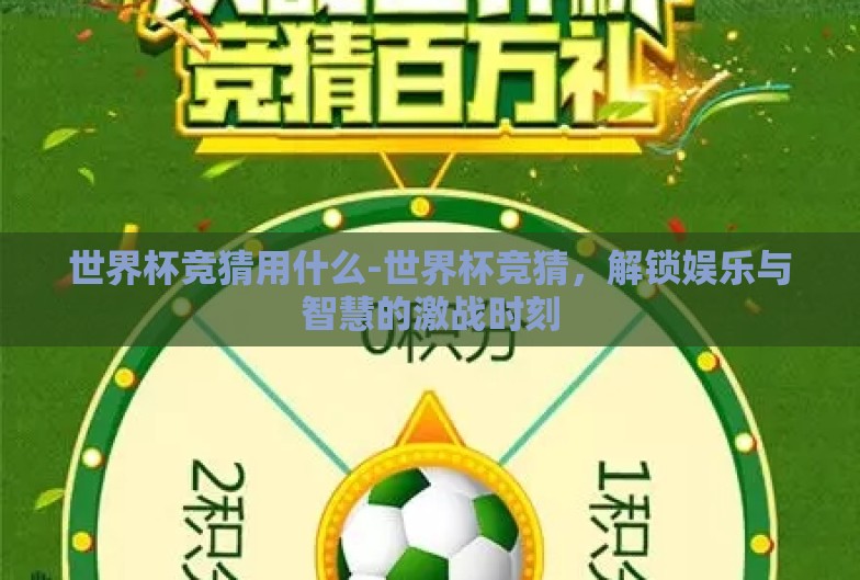 世界杯竞猜用什么-世界杯竞猜,解锁娱乐与智慧的激战时刻 世界杯竞猜用什么-世界杯竞猜,解锁娱乐与智慧的激战时刻