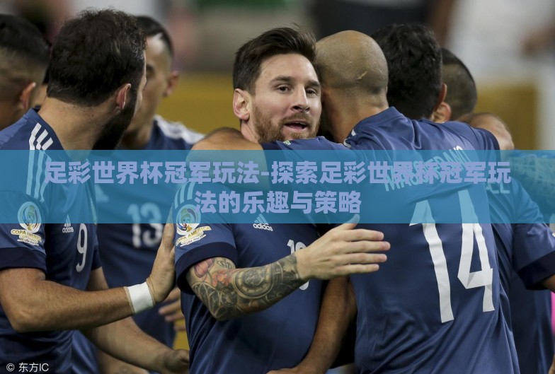 足彩世界杯冠军玩法-探索足彩世界杯冠军玩法的乐趣与策略 足彩世界杯冠军玩法-探索足彩世界杯冠军玩法的乐趣与策略