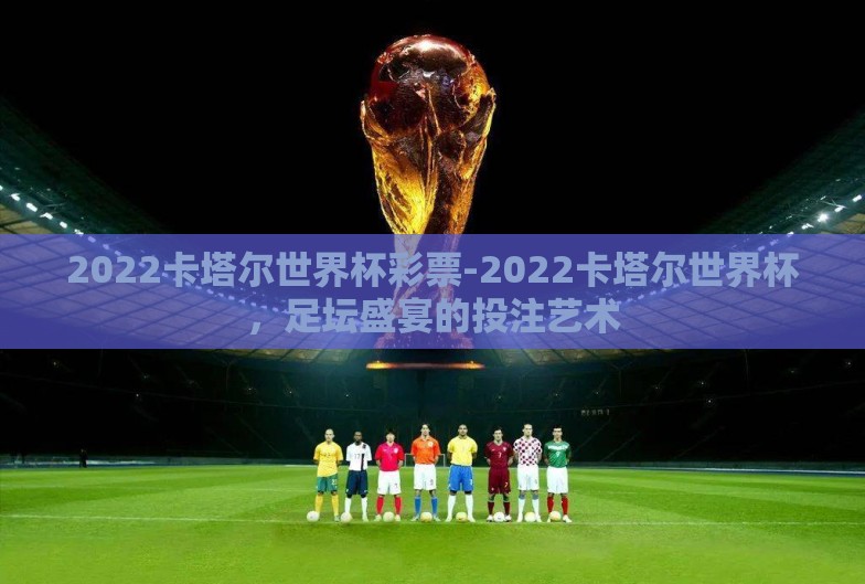 2022卡塔尔世界杯彩票-2022卡塔尔世界杯，足坛盛宴的投注艺术